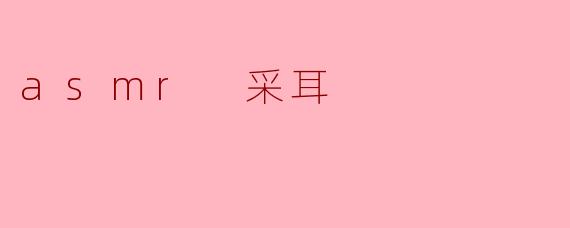 ### ASMR采耳:舒缓身心的新体验